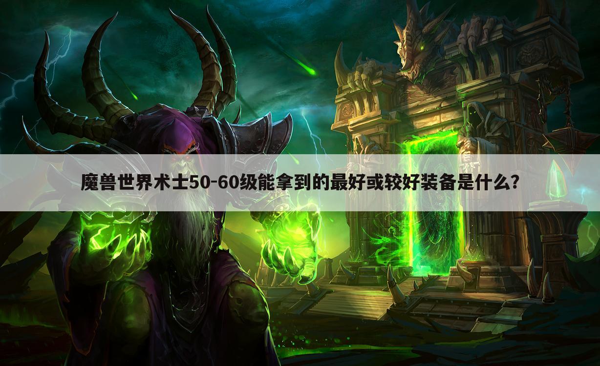 魔兽世界术士50-60级能拿到的最好或较好装备是什么？