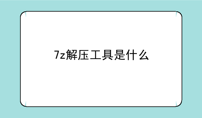 7z解压工具是什么