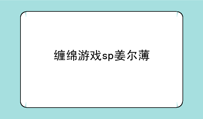 缠绵游戏sp姜尔薄