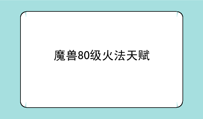 魔兽80级火法天赋