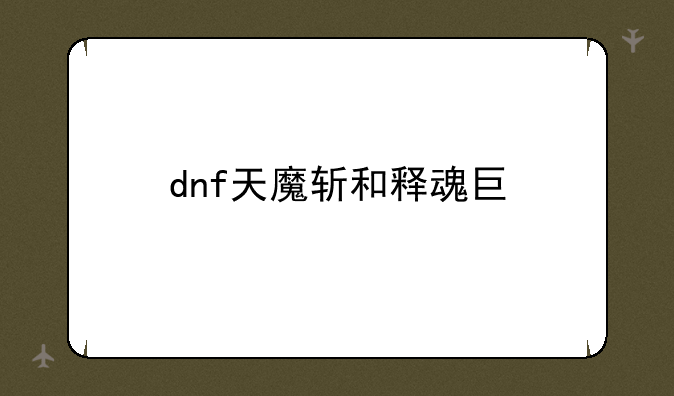 dnf天魔斩和释魂巨