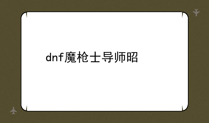 dnf魔枪士导师是谁