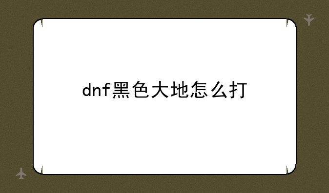 dnf黑色大地怎么打