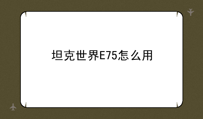 坦克世界E75怎么用