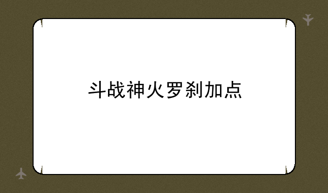 斗战神火罗刹加点