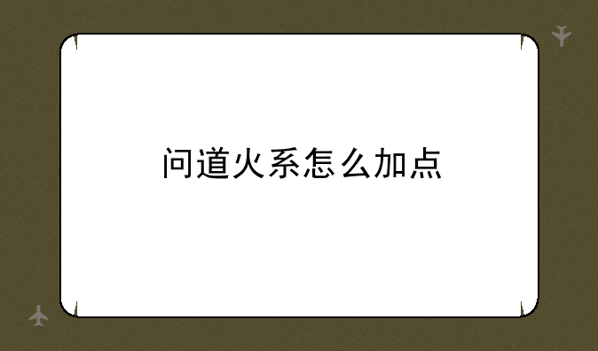 问道火系怎么加点