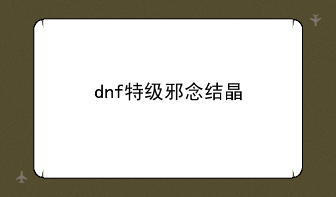 dnf特级邪念结晶