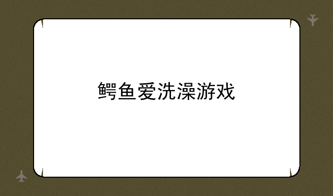 鳄鱼爱洗澡游戏