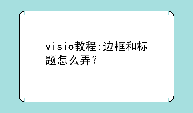 visio教程:边框和标题怎么弄？