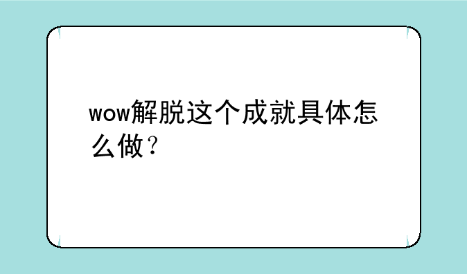 wow解脱这个成就具体怎么做？