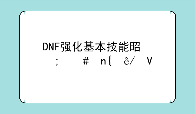 DNF强化基本技能是怎么回事啊