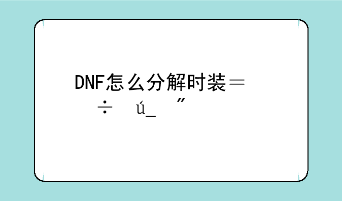 DNF怎么分解时装？能得到什么