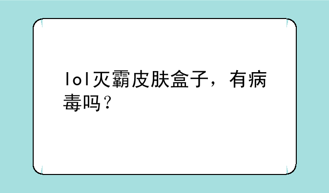 lol灭霸皮肤盒子，有病毒吗？