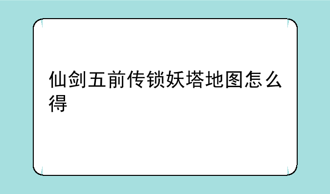 仙剑五前传锁妖塔地图怎么得