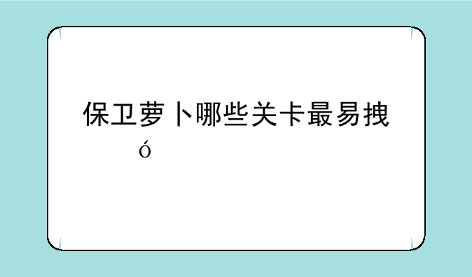 保卫萝卜哪些关卡最易拿饼干