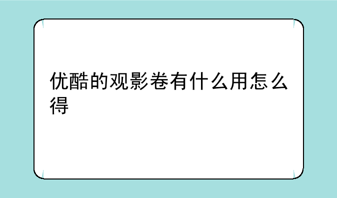 优酷的观影卷有什么用怎么得