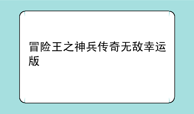 冒险王之神兵传奇无敌幸运版