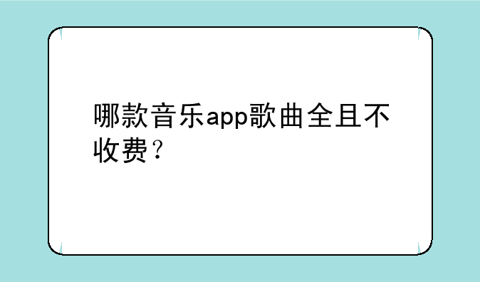 哪款音乐app歌曲全且不收费？