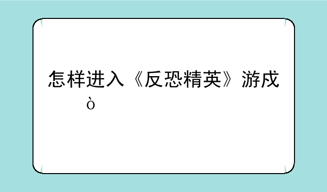 怎样进入《反恐精英》游戏？