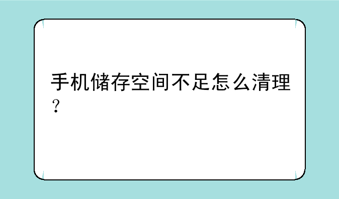 手机储存空间不足怎么清理？