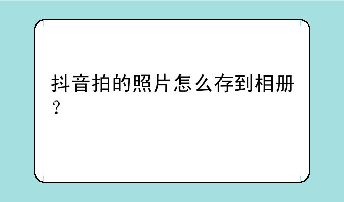 抖音拍的照片怎么存到相册？