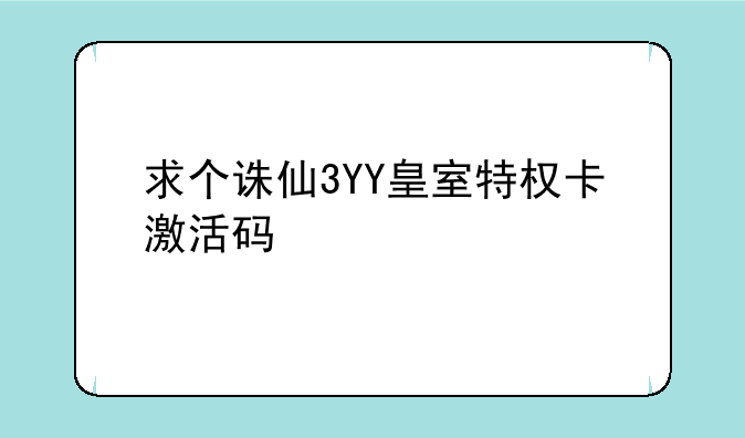 求个诛仙3YY皇室特权卡激活码