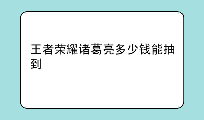 王者荣耀诸葛亮多少钱能抽到