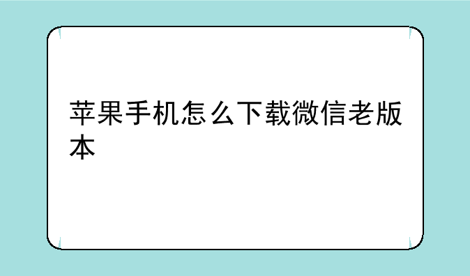 苹果手机怎么下载微信老版本