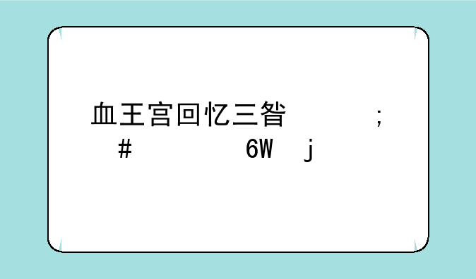 血王宫回忆三星怎么简单的过