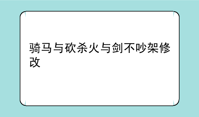 骑马与砍杀火与剑不吵架修改