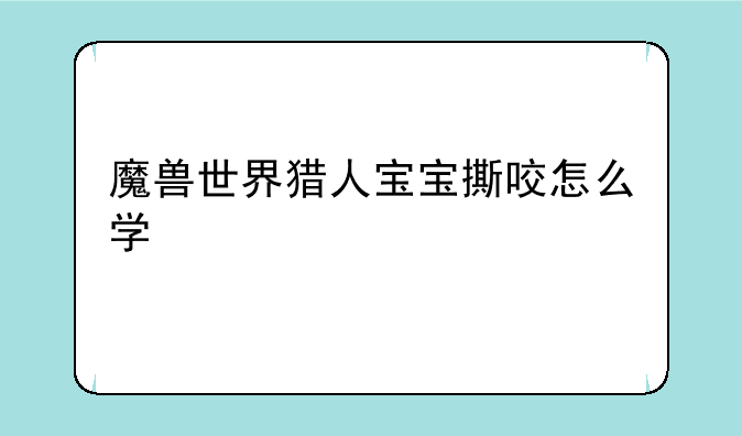 魔兽世界猎人宝宝撕咬怎么学