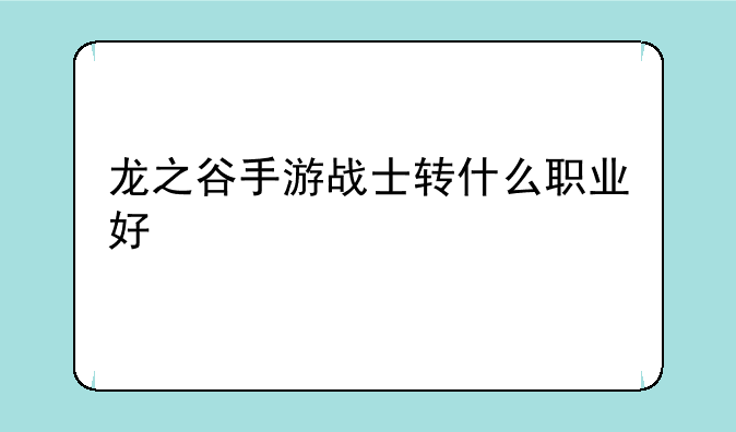 龙之谷手游战士转什么职业好