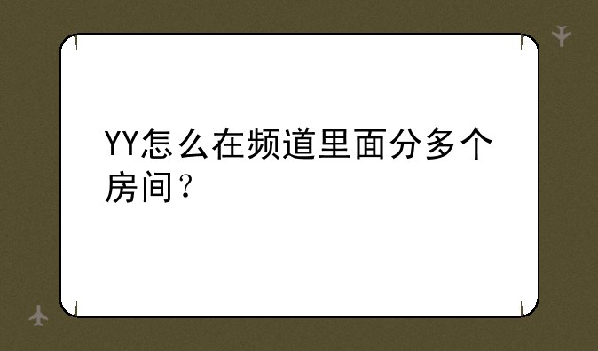 YY怎么在频道里面分多个房间？