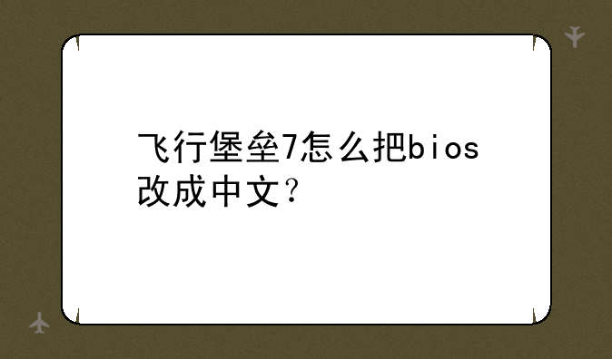 飞行堡垒7怎么把bios改成中文？