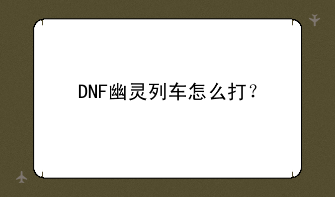 DNF幽灵列车怎么打？