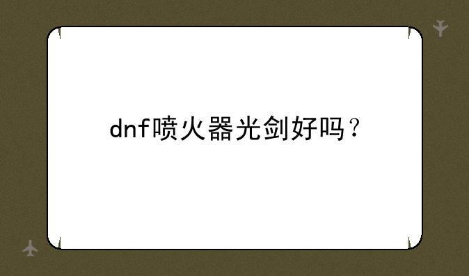 dnf喷火器光剑好吗？