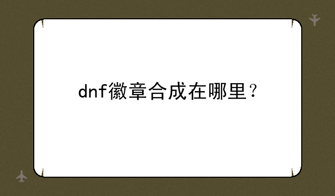 dnf徽章合成在哪里？