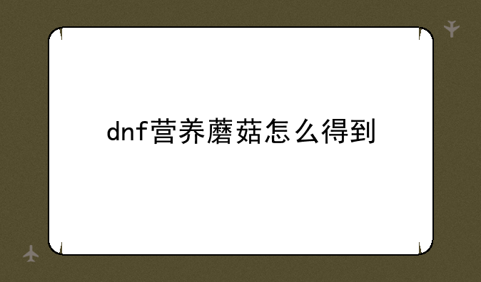 dnf营养蘑菇怎么得到