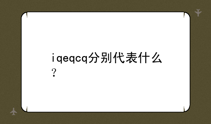 iqeqcq分别代表什么？