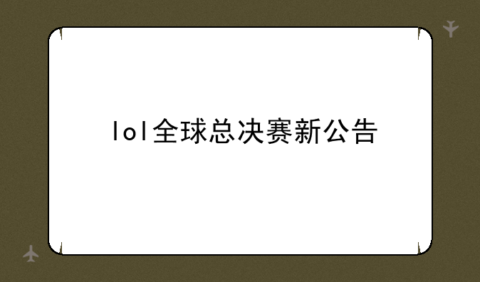 lol全球总决赛新公告