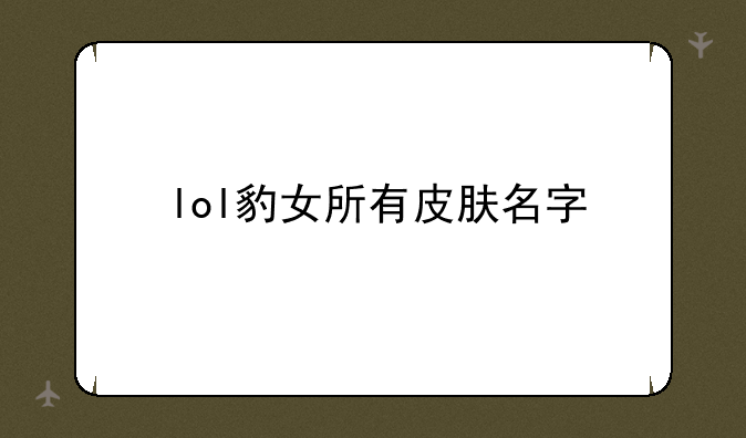 lol豹女所有皮肤名字