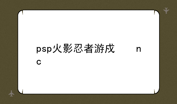 psp火影忍者游戏盘点