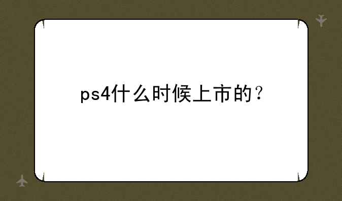 ps4什么时候上市的？