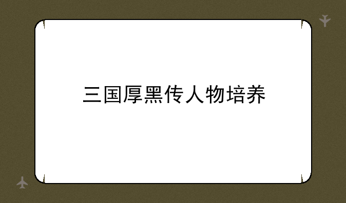 三国厚黑传人物培养