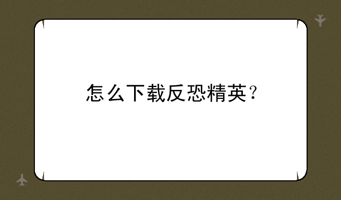 怎么下载反恐精英？