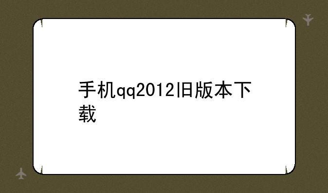 手机qq2012旧版本下载