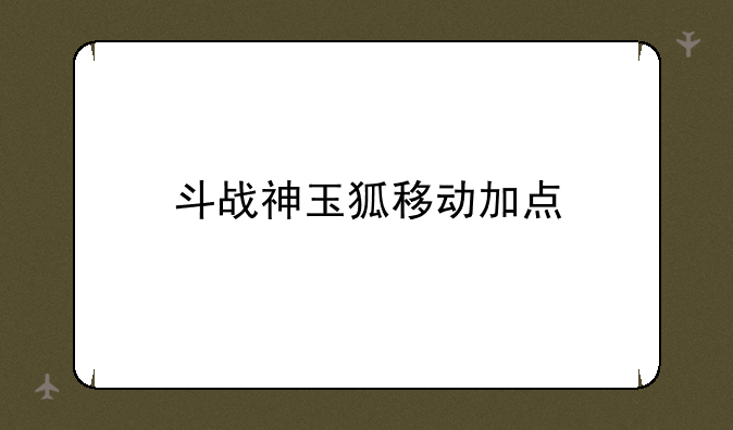 斗战神玉狐移动加点