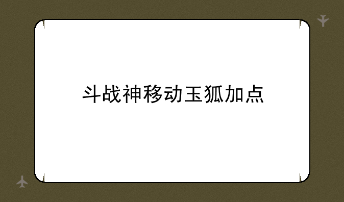 斗战神移动玉狐加点