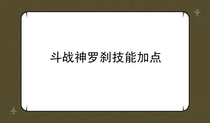 斗战神罗刹技能加点