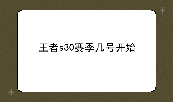 王者s30赛季几号开始